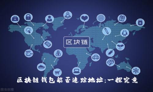 区块链钱包能否追踪地址：一探究竟